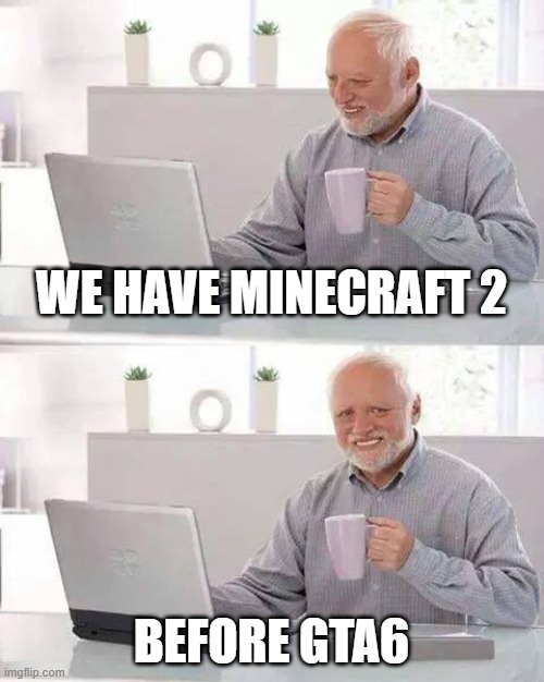 Hide the Pain Harold | WE HAVE MINECRAFT 2; BEFORE GTA6 | image tagged in memes,hide the pain harold | made w/ Imgflip meme maker