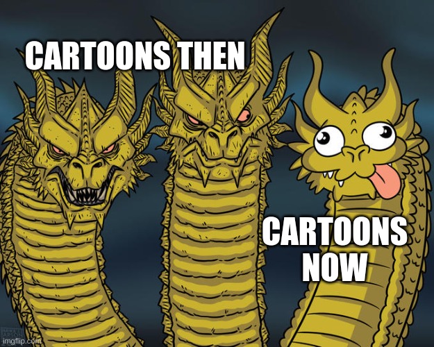 cartoons | CARTOONS THEN; CARTOONS NOW | image tagged in three-headed dragon,cartoons | made w/ Imgflip meme maker