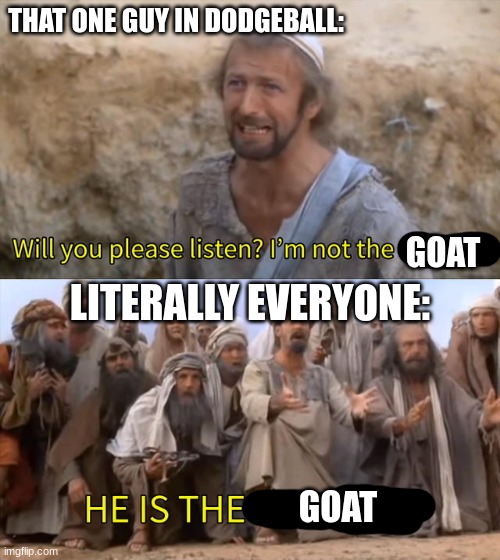 dodgeball be like | THAT ONE GUY IN DODGEBALL:; GOAT; LITERALLY EVERYONE:; GOAT | image tagged in i''m not the messiah | made w/ Imgflip meme maker