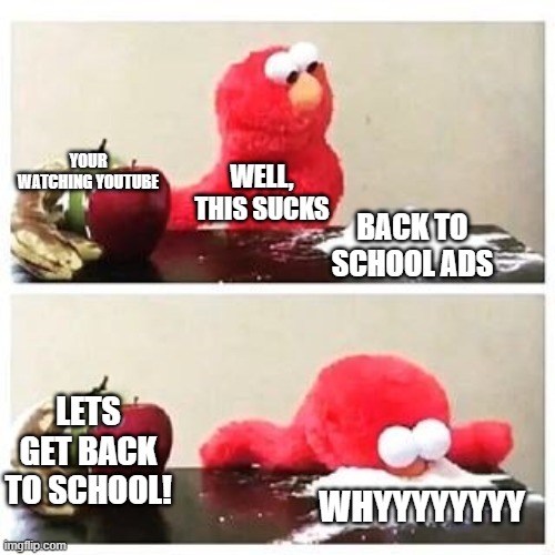 elmo cocaine | YOUR WATCHING YOUTUBE; WELL, THIS SUCKS; BACK TO SCHOOL ADS; LETS GET BACK TO SCHOOL! WHYYYYYYYY | image tagged in elmo cocaine | made w/ Imgflip meme maker