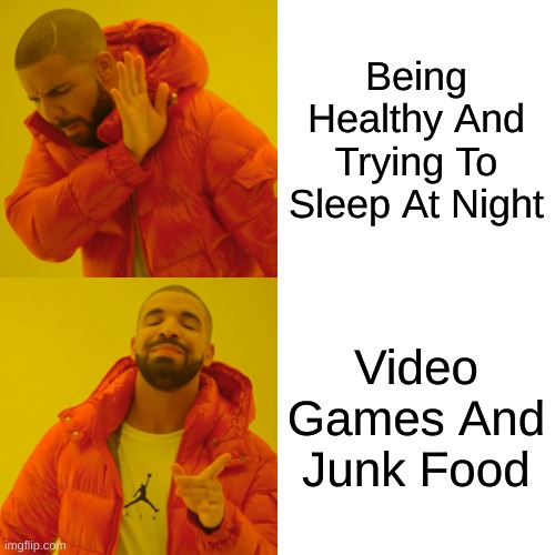 Drake Hotline Bling Meme | Being Healthy And Trying To Sleep At Night; Video Games And Junk Food | image tagged in memes,drake hotline bling | made w/ Imgflip meme maker