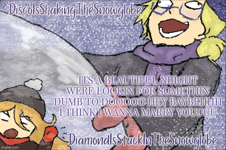 Diamond and Disco Winter Temp :P | ITS A BEAUTIFUL NIIIGHT WERE LOOKIN FOR SOMETHIN DUMB TO DOOOOO HEY BAYBEHHH I THINK I WANNA MARRY YOUUUU | image tagged in diamond and disco winter temp p | made w/ Imgflip meme maker