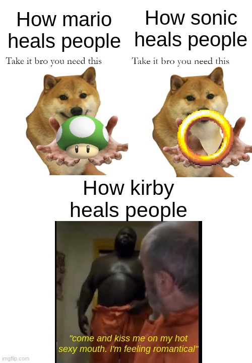 Kirby is a wh0re | How sonic heals people; How mario heals people; How kirby heals people; "come and kiss me on my hot sexy mouth. I'm feeling romantical" | image tagged in mario,kirby,sonic the hedgehog,healing | made w/ Imgflip meme maker