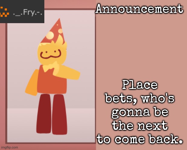 Fry announcement | Place bets, who's gonna be the next to come back. | image tagged in fry announcement | made w/ Imgflip meme maker