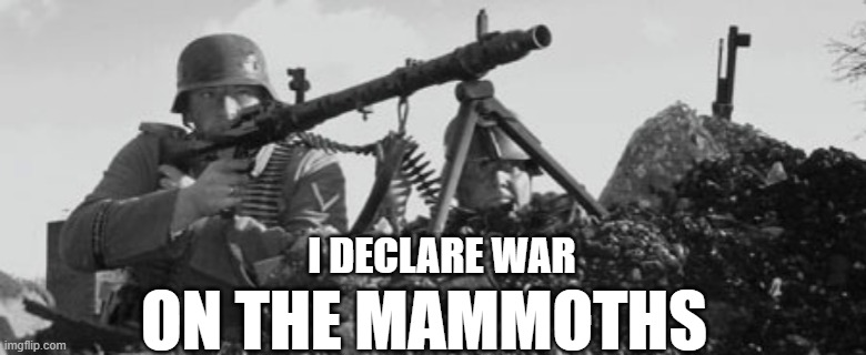 MG-34 | I DECLARE WAR; ON THE MAMMOTHS | image tagged in mg-34 | made w/ Imgflip meme maker