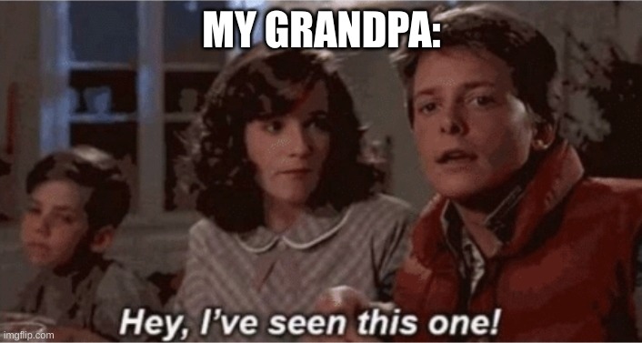 Hey I've seen this one | MY GRANDPA: | image tagged in hey i've seen this one | made w/ Imgflip meme maker