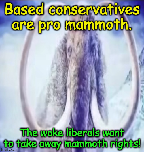 Mammoth | Based conservatives are pro mammoth. The woke liberals want to take away mammoth rights! | image tagged in mammoth | made w/ Imgflip meme maker