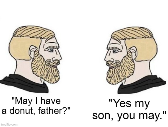 Chad vs Chad | "May I have a donut, father?" "Yes my son, you may." | image tagged in chad vs chad | made w/ Imgflip meme maker