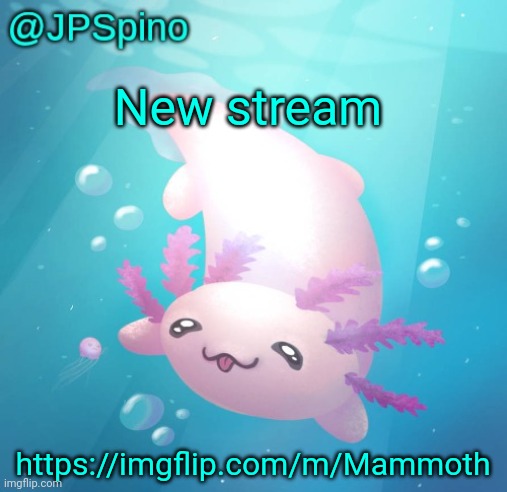 JPSpino's axolotl temp updated | New stream; https://imgflip.com/m/Mammoth | image tagged in jpspino's axolotl temp updated | made w/ Imgflip meme maker