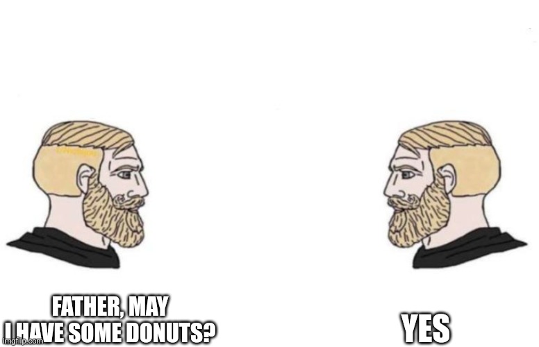 Double Yes Chad | FATHER, MAY I HAVE SOME DONUTS? YES | image tagged in double yes chad | made w/ Imgflip meme maker