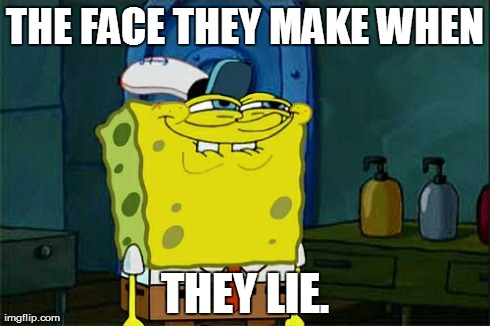 Don't You Squidward | THE FACE THEY MAKE WHEN THEY LIE. | image tagged in memes,dont you squidward | made w/ Imgflip meme maker