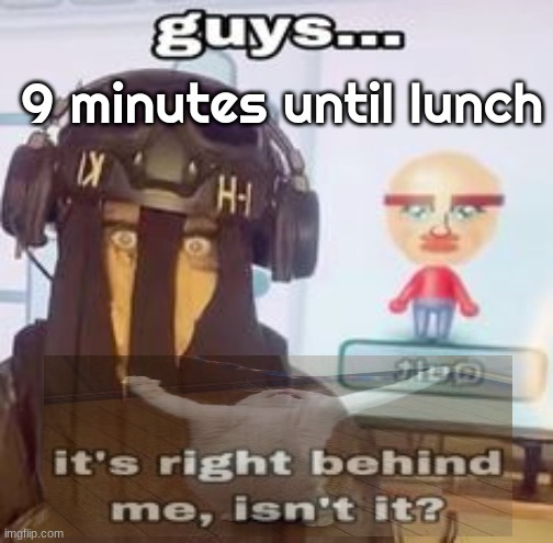 excuse me, I meant 8. | 9 minutes until lunch | image tagged in colk temp hh | made w/ Imgflip meme maker