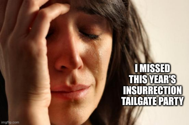 I bet it was really good this year >sob< | I MISSED THIS YEAR'S INSURRECTION TAILGATE PARTY | image tagged in memes,fomo,insurrection,tailgate party,election 2024,election certification | made w/ Imgflip meme maker