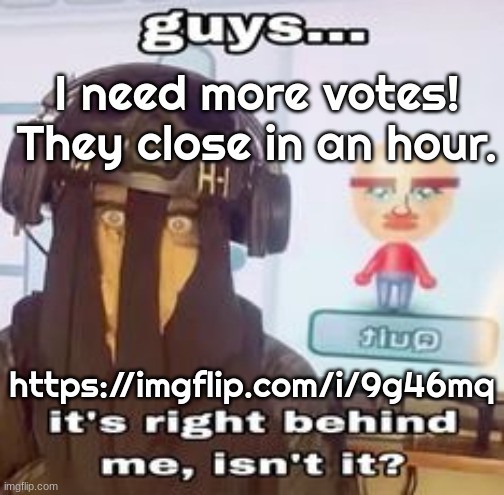 COLK temp hh | I need more votes! They close in an hour. https://imgflip.com/i/9g46mq | image tagged in colk temp hh | made w/ Imgflip meme maker