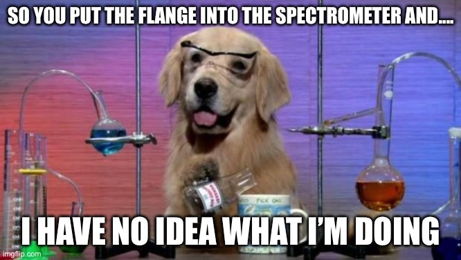 Hmmmm..?. | SO YOU PUT THE FLANGE INTO THE SPECTROMETER AND…. I HAVE NO IDEA WHAT I’M DOING | image tagged in i have no idea what i'm doing dog | made w/ Imgflip meme maker