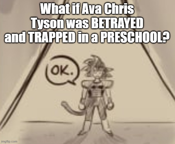 Bardock "OK." | What if Ava Chris Tyson was BETRAYED and TRAPPED in a PRESCHOOL? | image tagged in bardock ok | made w/ Imgflip meme maker