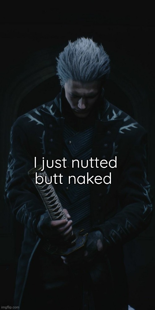 Vergil | I just nutted butt naked | image tagged in vergil | made w/ Imgflip meme maker