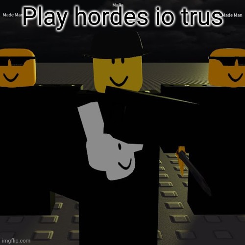 mafia | Play hordes io trus | image tagged in mafia | made w/ Imgflip meme maker