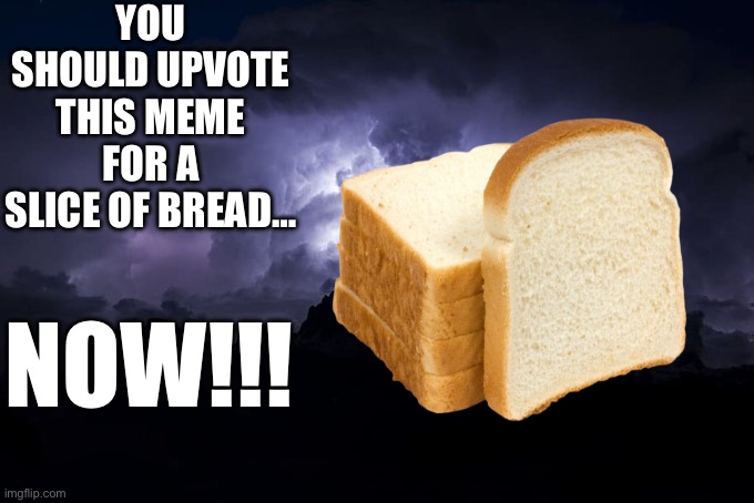 Bread | YOU SHOULD UPVOTE THIS MEME FOR A SLICE OF BREAD…; NOW!!! | image tagged in ltg lightning,yes | made w/ Imgflip meme maker