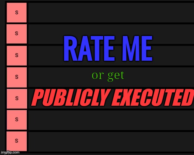 IN COMMENTS | RATE ME; or get; PUBLICLY EXECUTED | image tagged in s tier | made w/ Imgflip meme maker