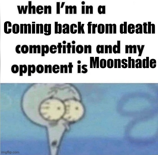 whe i'm in a competition and my opponent is | Coming back from death; Moonshade | image tagged in whe i'm in a competition and my opponent is | made w/ Imgflip meme maker