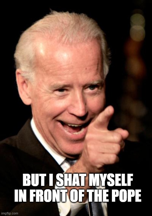 Smilin Biden Meme | BUT I SHAT MYSELF IN FRONT OF THE POPE | image tagged in memes,smilin biden | made w/ Imgflip meme maker