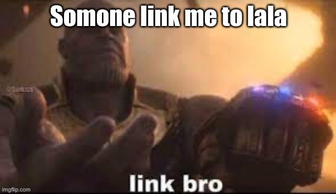 link bro | Somone link me to lala | image tagged in link bro | made w/ Imgflip meme maker