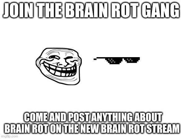 JOIN THE BRAIN ROT GANG; COME AND POST ANYTHING ABOUT BRAIN ROT ON THE NEW BRAIN ROT STREAM | made w/ Imgflip meme maker