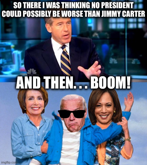 The End of an Error | SO THERE I WAS THINKING NO PRESIDENT COULD POSSIBLY BE WORSE THAN JIMMY CARTER; AND THEN. . . BOOM! | image tagged in so there i was,weekend at biden's,donald trump,joe biden,kamala harris,nancy pelosi | made w/ Imgflip meme maker