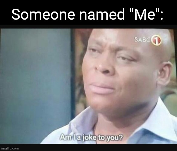 Am I a joke to you? | Someone named "Me": | image tagged in am i a joke to you | made w/ Imgflip meme maker