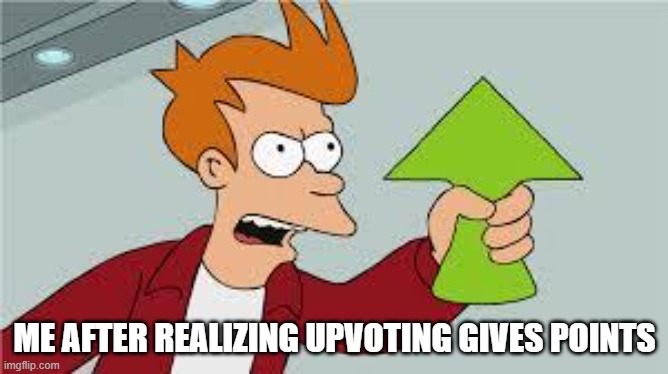 SHUT UP AND TAKE MY UPVOTES!! | ME AFTER REALIZING UPVOTING GIVES POINTS | image tagged in shut up and take my upvote | made w/ Imgflip meme maker