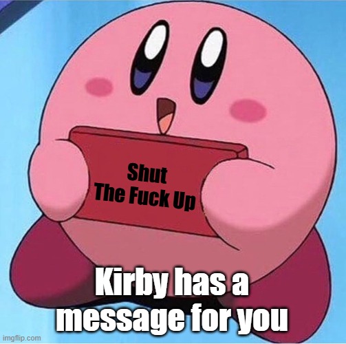 Shut The Fuck Up Kirby has a message for you | image tagged in kirby holding a sign | made w/ Imgflip meme maker