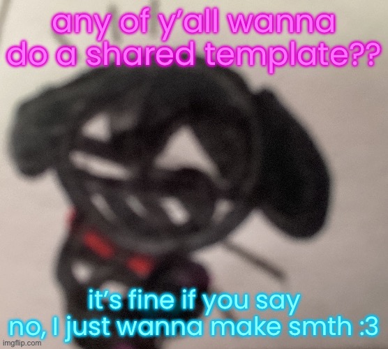 silly little gal | any of y’all wanna do a shared template?? it’s fine if you say no, I just wanna make smth :3 | image tagged in silly little gal | made w/ Imgflip meme maker