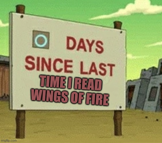 Futurama Zero Days Since Last Blank | TIME I READ WINGS OF FIRE | image tagged in futurama zero days since last blank | made w/ Imgflip meme maker