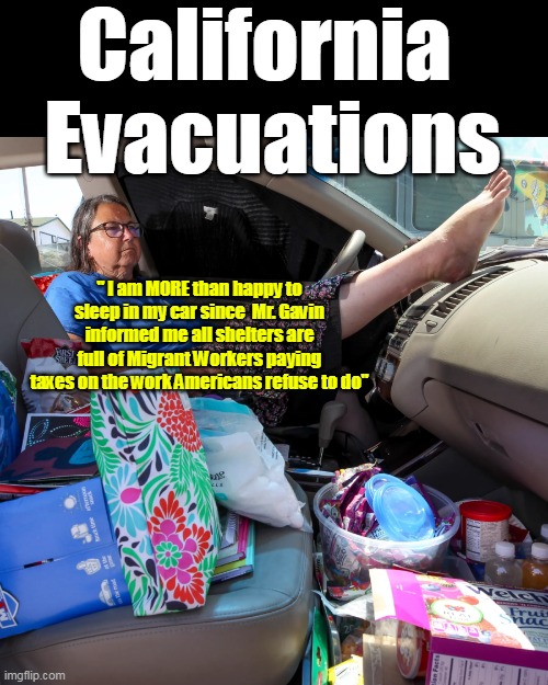 No room @ The Inn (maybe for some) | California 
Evacuations; " I am MORE than happy to sleep in my car since  Mr. Gavin informed me all shelters are full of Migrant Workers paying taxes on the work Americans refuse to do" | image tagged in sleeping in car ca evacuations meme | made w/ Imgflip meme maker