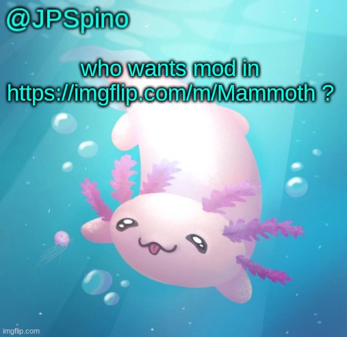 JPSpino's axolotl temp updated | who wants mod in https://imgflip.com/m/Mammoth ? | image tagged in jpspino's axolotl temp updated | made w/ Imgflip meme maker