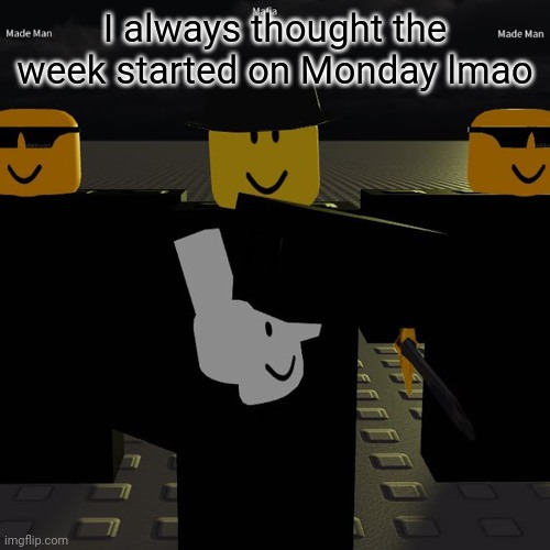 whoops | I always thought the week started on Monday lmao | image tagged in mafia | made w/ Imgflip meme maker