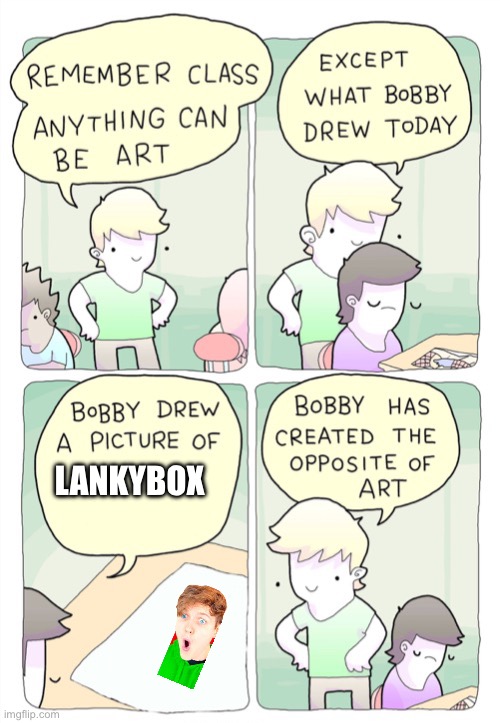 I hate Lankybox | LANKYBOX | image tagged in bobby created the opposite of art | made w/ Imgflip meme maker