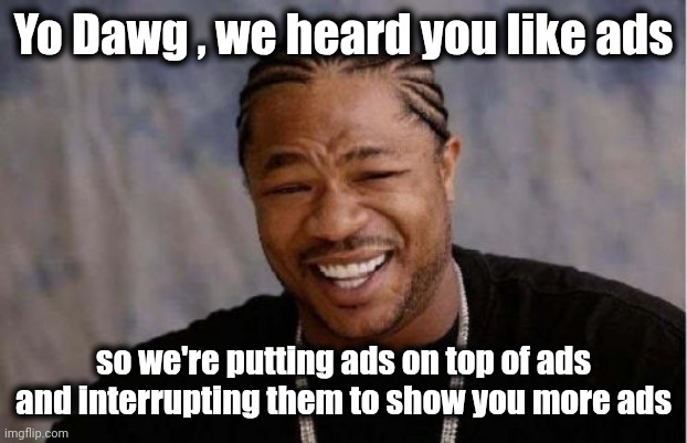 Yo Dawg Heard You Meme | Yo Dawg , we heard you like ads so we're putting ads on top of ads and interrupting them to show you more ads | image tagged in memes,yo dawg heard you | made w/ Imgflip meme maker