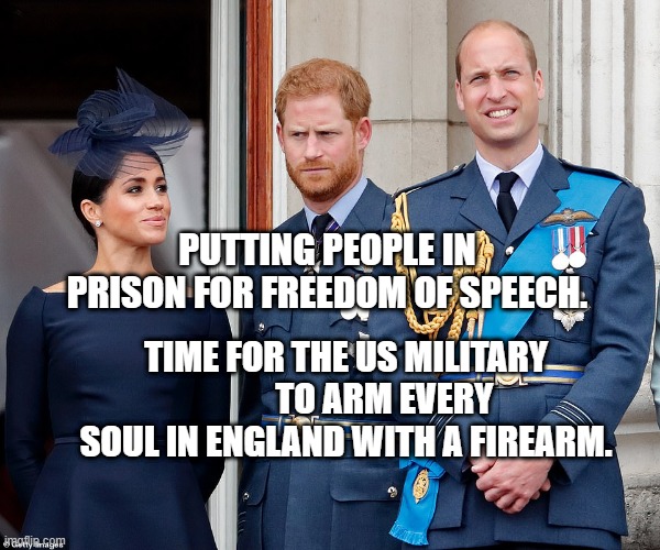 hypergam | PUTTING PEOPLE IN PRISON FOR FREEDOM OF SPEECH. TIME FOR THE US MILITARY            TO ARM EVERY SOUL IN ENGLAND WITH A FIREARM. | image tagged in hypergam | made w/ Imgflip meme maker