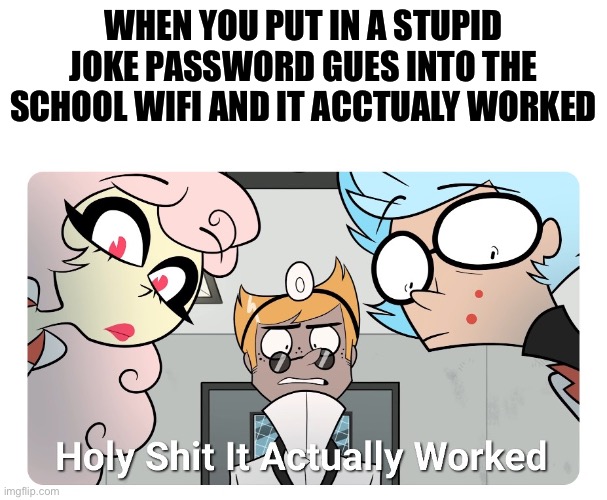 School wifi | WHEN YOU PUT IN A STUPID JOKE PASSWORD GUES INTO THE SCHOOL WIFI AND IT ACCTUALY WORKED | image tagged in holy shit | made w/ Imgflip meme maker