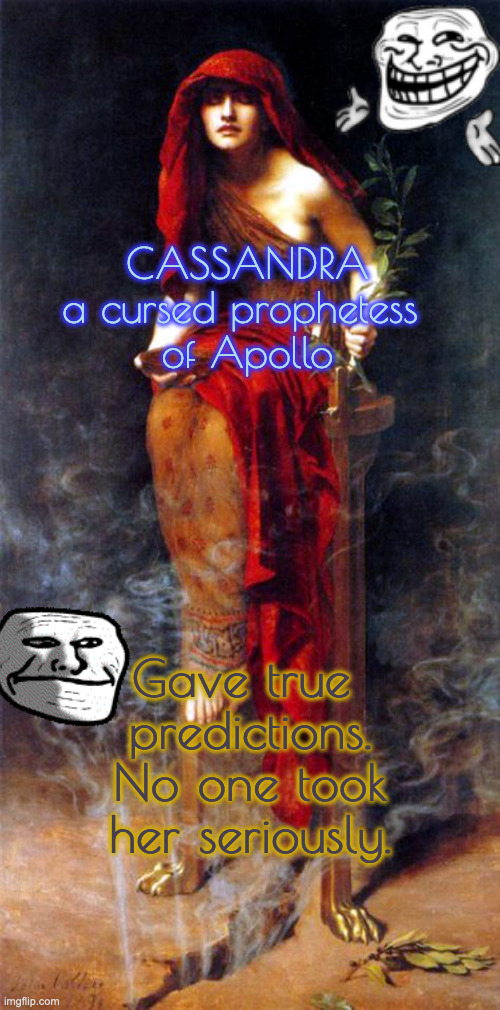 Trolled by Fate | CASSANDRA
a cursed prophetess 
of Apollo; Gave true 
predictions.
No one took
her seriously. | made w/ Imgflip meme maker