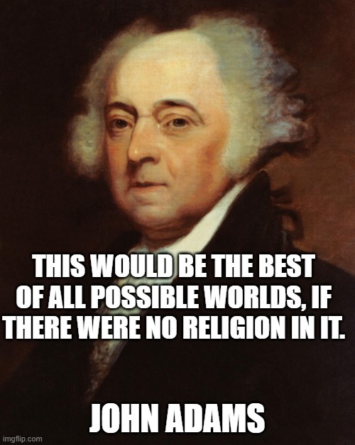 John Adams  | THIS WOULD BE THE BEST OF ALL POSSIBLE WORLDS, IF THERE WERE NO RELIGION IN IT. JOHN ADAMS | image tagged in john adams | made w/ Imgflip meme maker