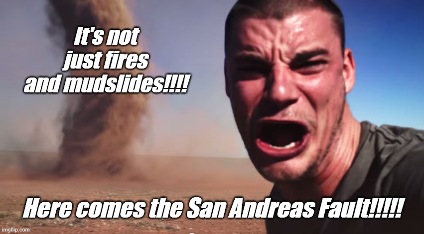 What keeps Californians awake at night... | It's not just fires and mudslides!!!! Here comes the San Andreas Fault!!!!! | image tagged in here it comes | made w/ Imgflip meme maker