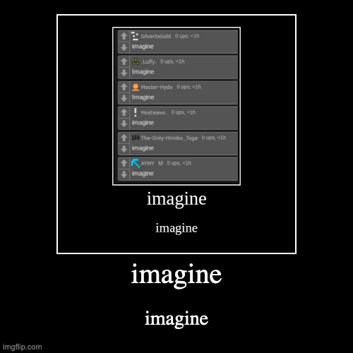 imagine | imagine | image tagged in funny,demotivationals | made w/ Imgflip demotivational maker