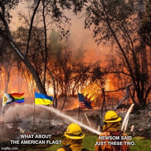 @CALJFREEMAN1; NEWSOM SAID JUST THESE TWO. WHAT ABOUT THE AMERICAN FLAG? | image tagged in california fires,california,maga,lgbtq,gay pride,ukraine flag | made w/ Imgflip meme maker