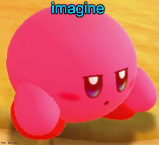 Sad Kirby | imagine | image tagged in sad kirby | made w/ Imgflip meme maker