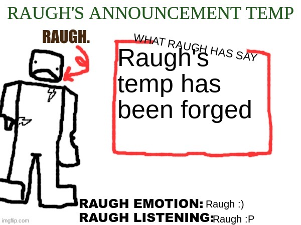 RAUGH.'s announcement temp | Raugh's temp has been forged; Raugh :); Raugh :P | image tagged in raugh 's announcement temp | made w/ Imgflip meme maker