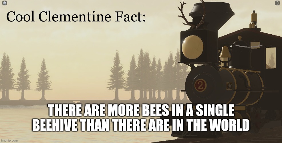 Cool Clementine Fact | THERE ARE MORE BEES IN A SINGLE BEEHIVE THAN THERE ARE IN THE WORLD | image tagged in cool clementine fact | made w/ Imgflip meme maker