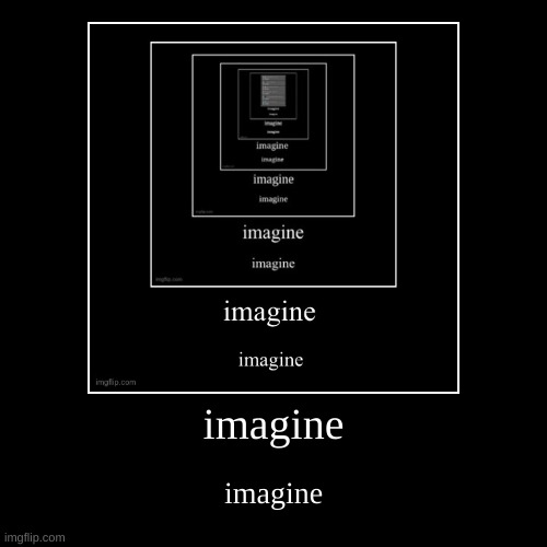 imagine | imagine | image tagged in funny,demotivationals | made w/ Imgflip demotivational maker